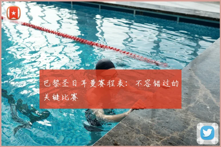 巴黎圣日耳曼赛程表：不容错过的关键比赛