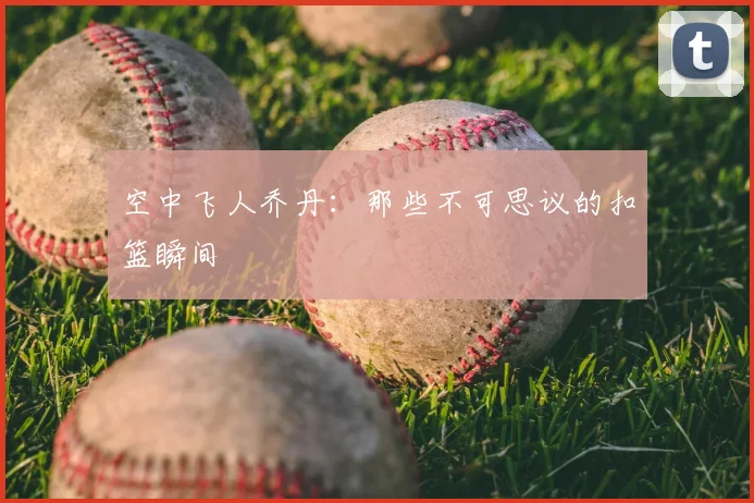 空中飞人乔丹：那些不可思议的扣篮瞬间