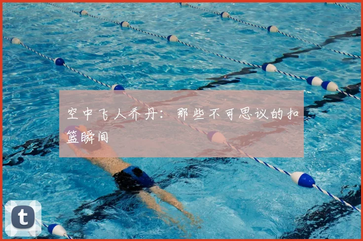 空中飞人乔丹:那些不可思议的扣篮瞬间
