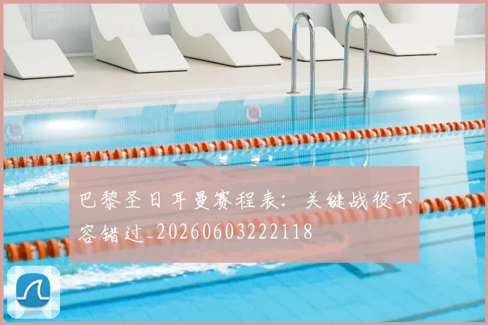 巴黎圣日耳曼赛程表:关键战役不容错过_20260603222118