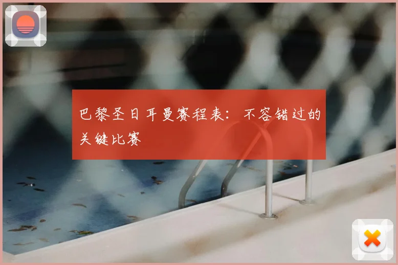 巴黎圣日耳曼赛程表：不容错过的关键比赛