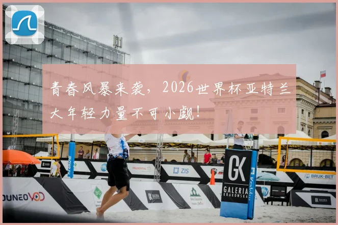 青春风暴来袭，2026世界杯亚特兰大年轻力量不可小觑！