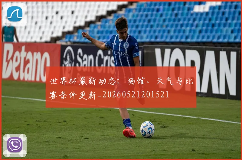 世界杯最新动态:场馆、天气与比赛条件更新_20260521201521