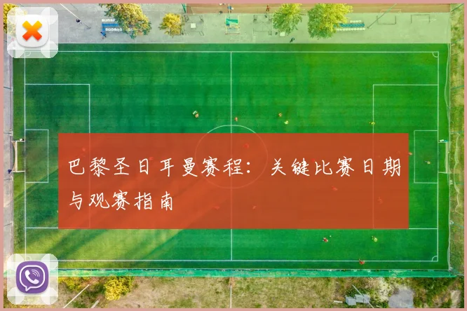 巴黎圣日耳曼赛程:关键比赛日期与观赛指南
