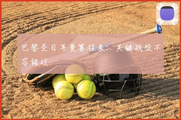 巴黎圣日耳曼赛程表:关键战役不容错过