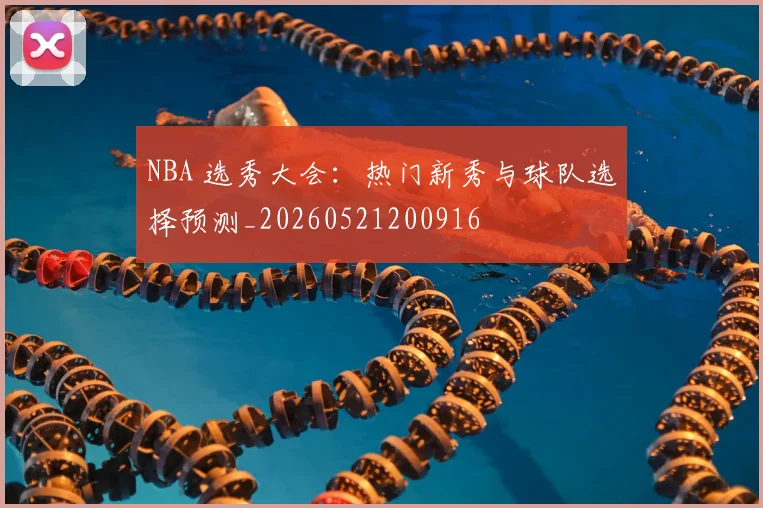 NBA 选秀大会：热门新秀与球队选择预测_20260521200916